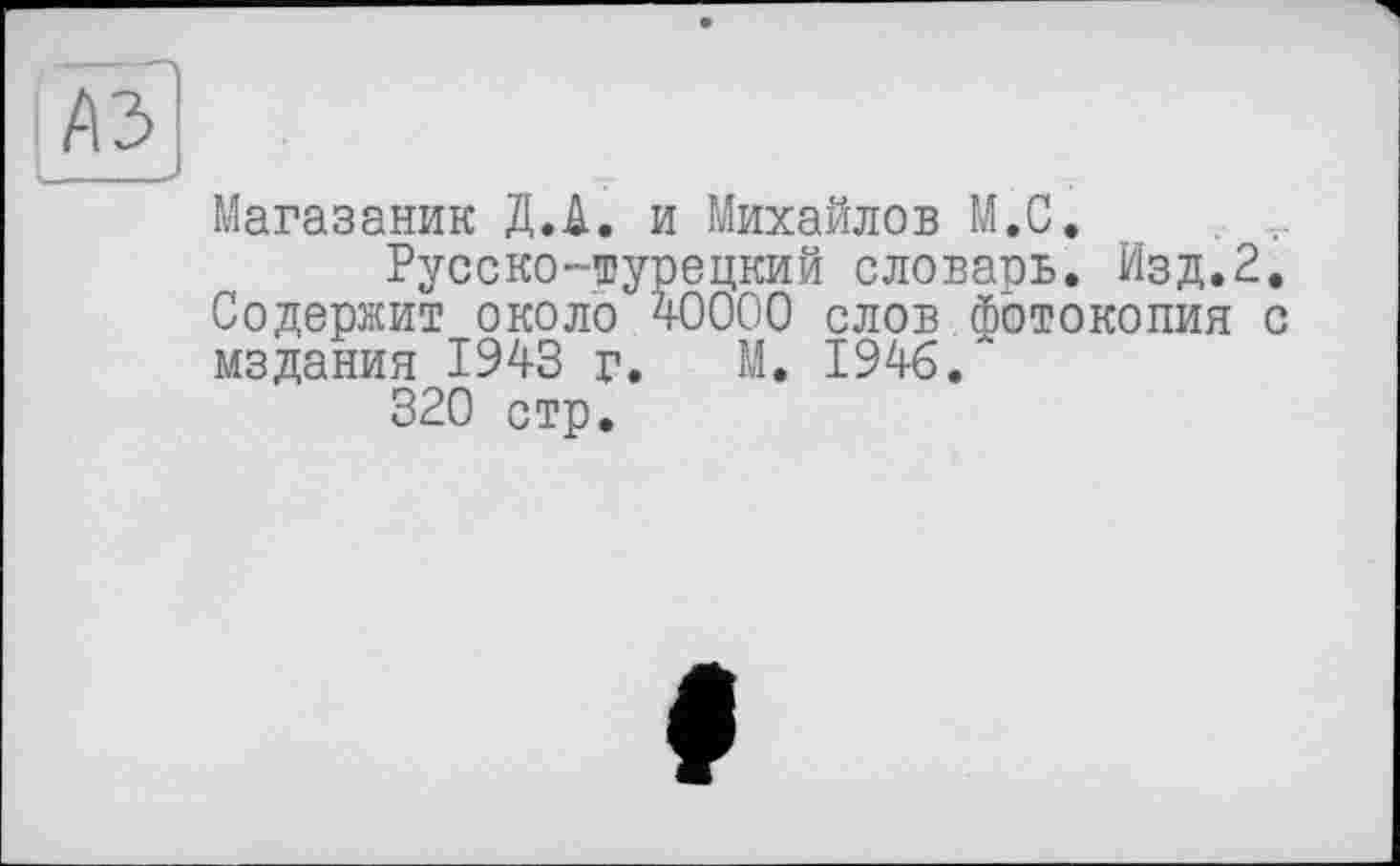 ﻿Магазаник Д.Д. и Михайлов М.С, Русско-турецкий словарь. Изд.2
Содержит около 40000 слов фотокопия мздания 1943 г. М. 1946."
320 стр.